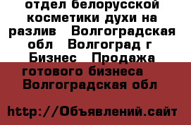 отдел белорусской косметики,духи на разлив - Волгоградская обл., Волгоград г. Бизнес » Продажа готового бизнеса   . Волгоградская обл.